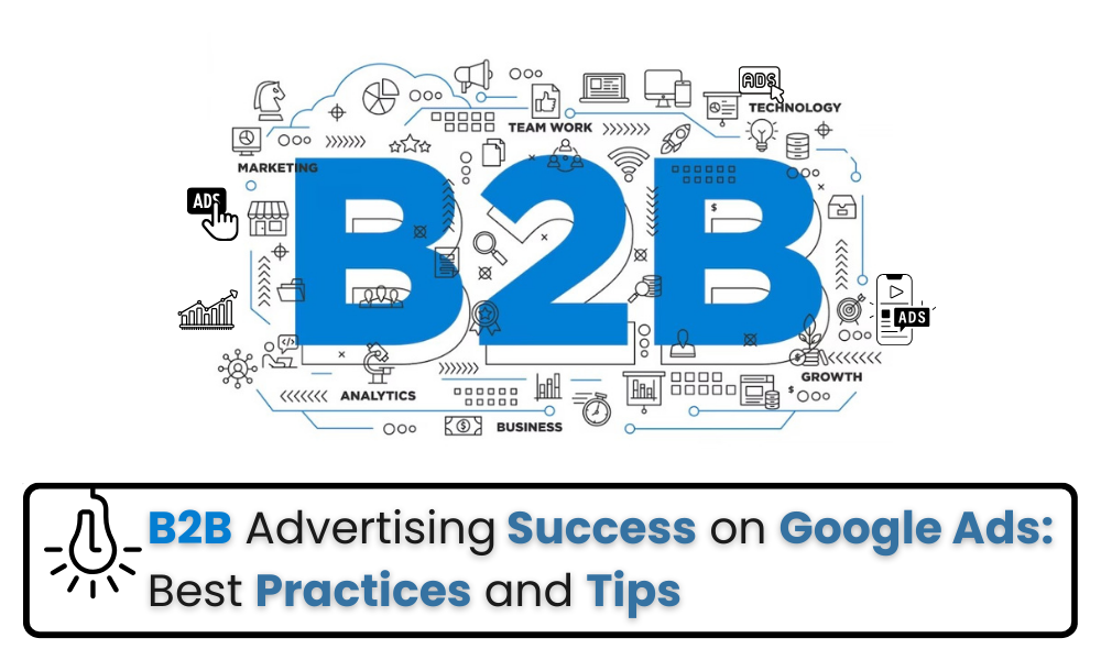 B2B Advertising Success on Google Ads: Best Practices and Tips